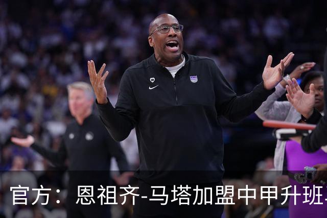 官方：恩祖齐-马塔加盟中甲升班马深圳青年人